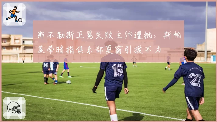 那不勒斯卫冕失败主帅遭批，斯帕莱蒂暗指俱乐部夏窗引援不力