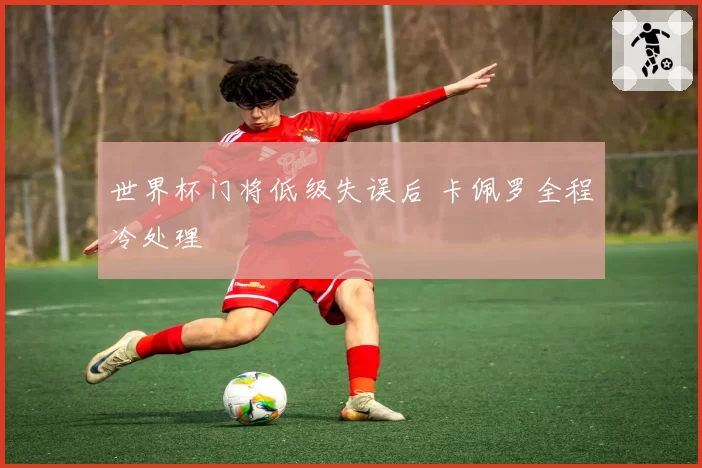 世界杯门将低级失误后 卡佩罗全程冷处理