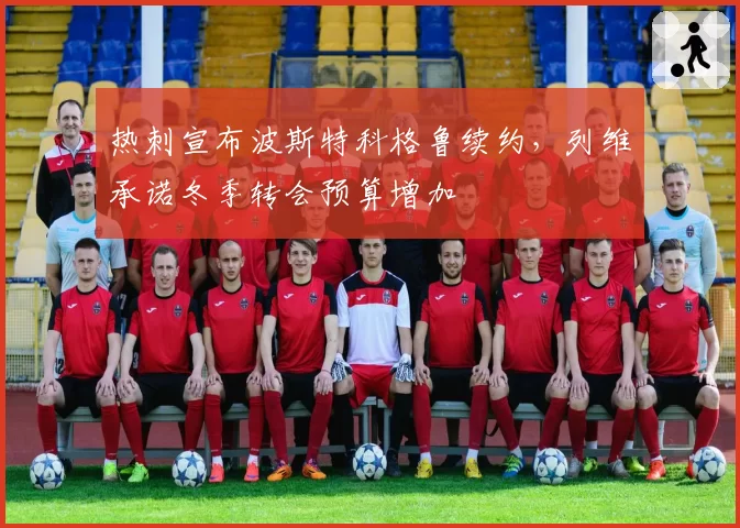 热刺宣布波斯特科格鲁续约，列维承诺冬季转会预算增加
