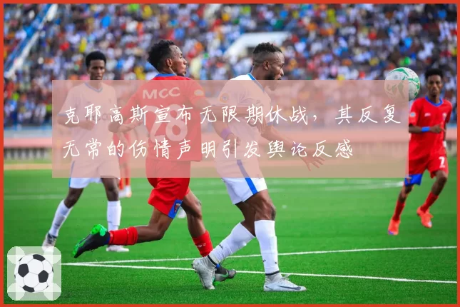 克耶高斯宣布无限期休战，其反复无常的伤情声明引发舆论反感