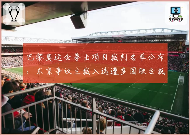 巴黎奥运会拳击项目裁判名单公布，东京争议主裁入选遭多国联合抵制