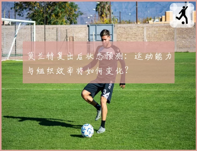 莫兰特复出后状态预测：运动能力与组织效率将如何变化？