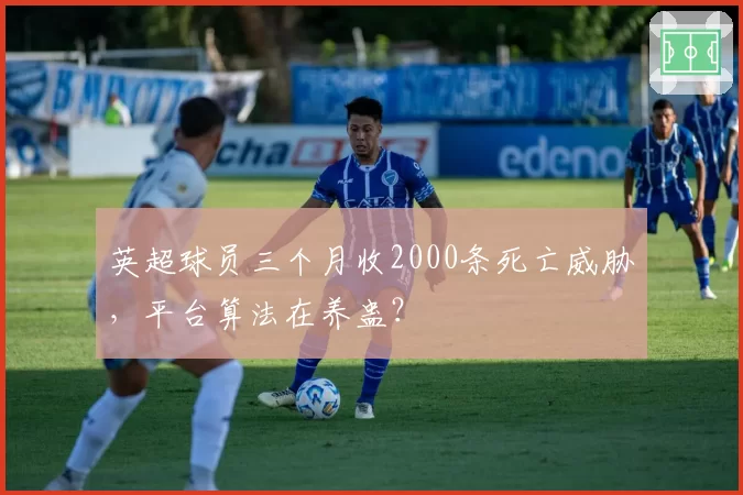 英超球员三个月收2000条死亡威胁，平台算法在养蛊？