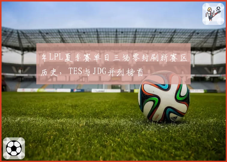 年LPL夏季赛单日三场零封刷新赛区历史，TES与JDG并列榜首
