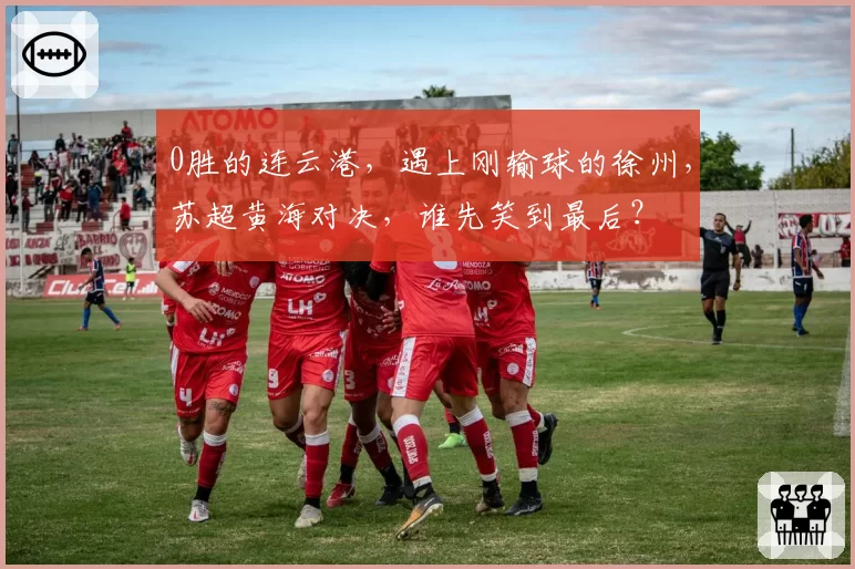 0胜的连云港，遇上刚输球的徐州，苏超黄海对决，谁先笑到最后？