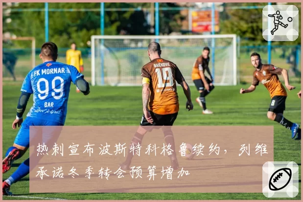 热刺宣布波斯特科格鲁续约，列维承诺冬季转会预算增加