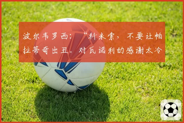 波尔韦罗西：“科米索，不要让帕拉蒂奇出丑。对瓦诺利的感谢太冷淡”
