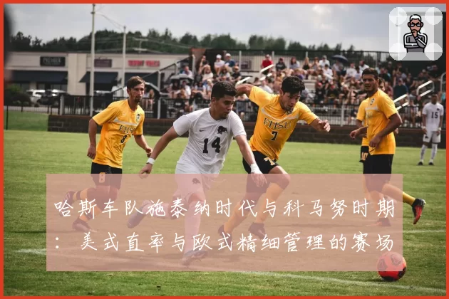 哈斯车队施泰纳时代与科马努时期：美式直率与欧式精细管理的赛场体现