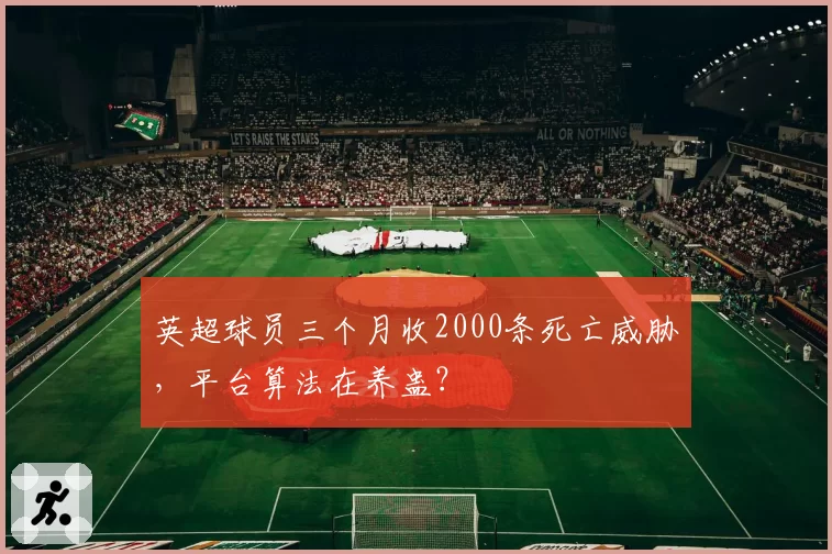 英超球员三个月收2000条死亡威胁，平台算法在养蛊？