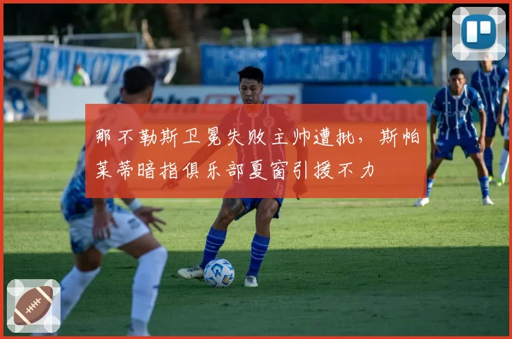 那不勒斯卫冕失败主帅遭批，斯帕莱蒂暗指俱乐部夏窗引援不力