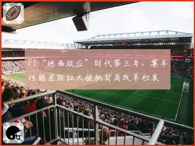 F1“地面效应”时代第三年，赛车性能差距拉大被批背离改革初衷