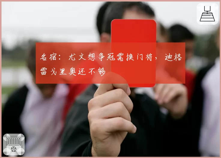 名宿：尤文想争冠需换门将，迪格雷戈里奥还不够